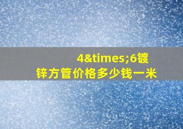 4×6镀锌方管价格多少钱一米