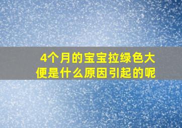 4个月的宝宝拉绿色大便是什么原因引起的呢