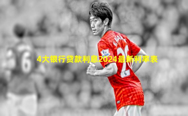 4大银行贷款利息2024最新利率表