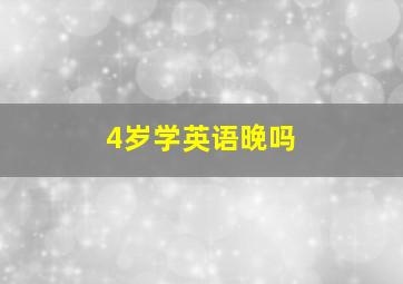 4岁学英语晚吗