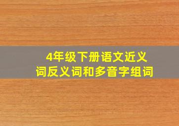 4年级下册语文近义词反义词和多音字组词