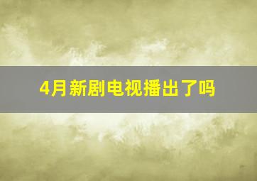 4月新剧电视播出了吗