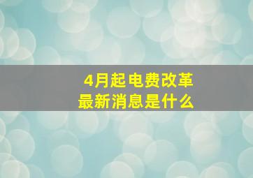 4月起电费改革最新消息是什么