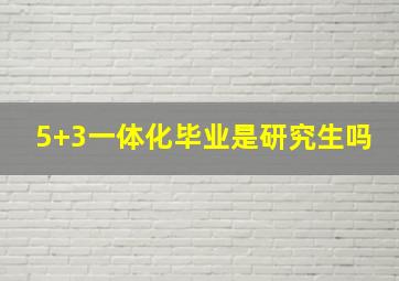 5+3一体化毕业是研究生吗