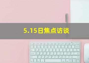 5.15日焦点访谈