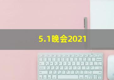 5.1晚会2021