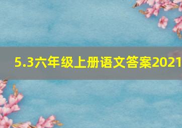 5.3六年级上册语文答案2021