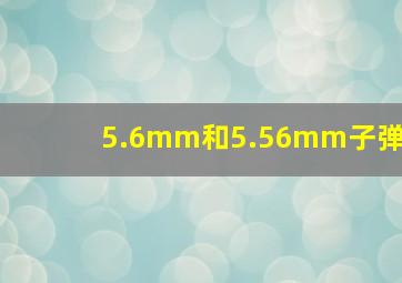 5.6mm和5.56mm子弹