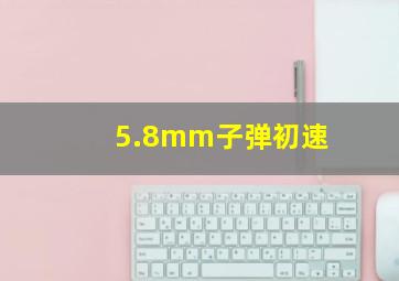 5.8mm子弹初速