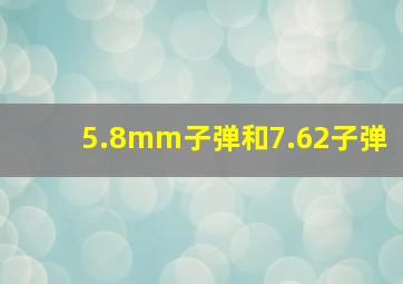 5.8mm子弹和7.62子弹