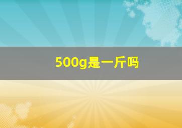 500g是一斤吗