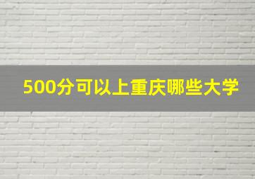 500分可以上重庆哪些大学