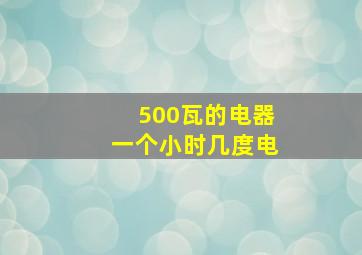 500瓦的电器一个小时几度电