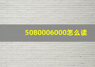 5080006000怎么读