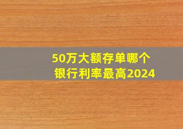 50万大额存单哪个银行利率最高2024