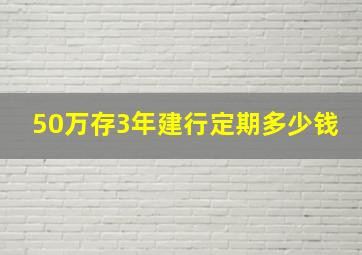 50万存3年建行定期多少钱