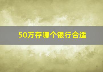 50万存哪个银行合适