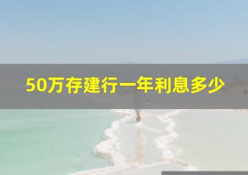 50万存建行一年利息多少