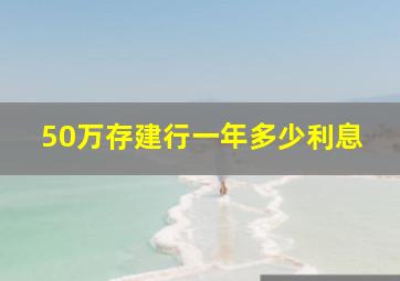 50万存建行一年多少利息