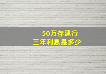 50万存建行三年利息是多少