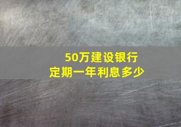 50万建设银行定期一年利息多少