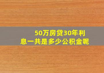 50万房贷30年利息一共是多少公积金呢