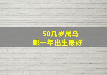 50几岁属马哪一年出生最好