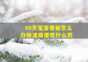 50天宝宝便秘怎么办快速排便吃什么药