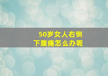 50岁女人右侧下腹痛怎么办呢