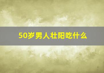 50岁男人壮阳吃什么