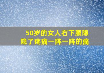 50岁的女人右下腹隐隐了疼痛一阵一阵的痛