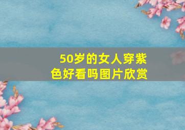 50岁的女人穿紫色好看吗图片欣赏