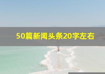 50篇新闻头条20字左右