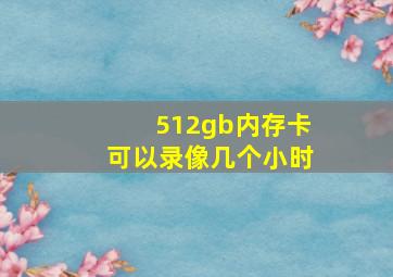 512gb内存卡可以录像几个小时