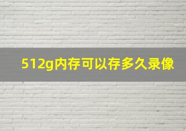 512g内存可以存多久录像