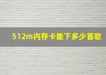 512m内存卡能下多少首歌