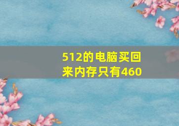 512的电脑买回来内存只有460