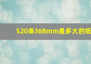 520乘368mm是多大的纸