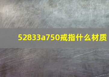 52833a750戒指什么材质