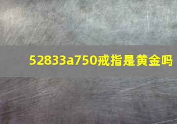 52833a750戒指是黄金吗