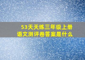 53天天练三年级上册语文测评卷答案是什么