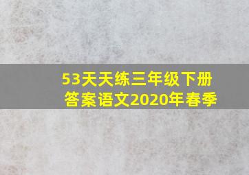 53天天练三年级下册答案语文2020年春季