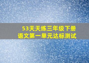 53天天练三年级下册语文第一单元达标测试