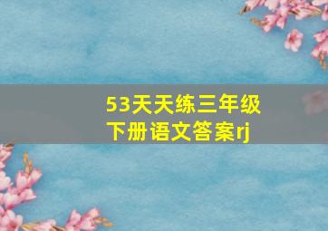 53天天练三年级下册语文答案rj