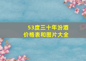 53度三十年汾酒价格表和图片大全