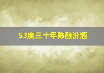 53度三十年陈酿汾酒