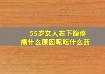 55岁女人右下腹疼痛什么原因呢吃什么药