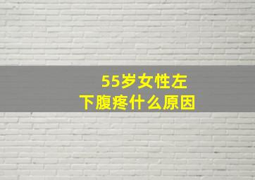 55岁女性左下腹疼什么原因