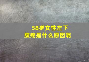 58岁女性左下腹疼是什么原因呢