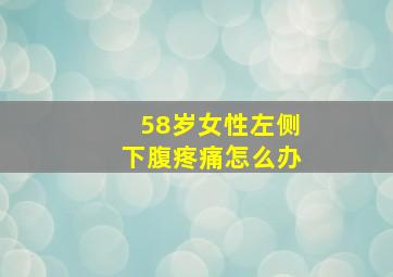 58岁女性左侧下腹疼痛怎么办